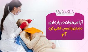 آیا می‌توان در بارداری دندان را عصب کشی کرد؟